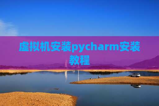 虚拟机安装pycharm安装教程 虚拟机安装pycharm安装教程